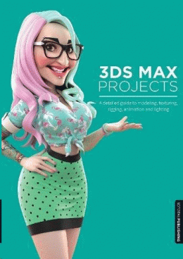 3DS MAX PROJECTS: A DETAILED GUIDE TO MODELING, TEXTURING, RIGGING, ANIMATION AND LIGHTING