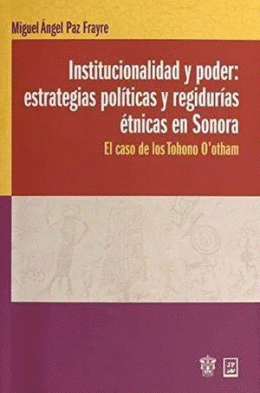 INSTITUCIONALIDAD Y PODER: ESTRATEGIAS POLITICAS Y REGIDURIAS ETNICAS EN SONORA EL CASO DE LOS TOHONO O OTHAM