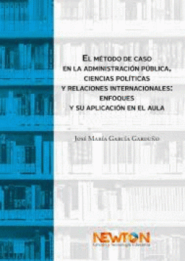 MÉTODO DE CASO EN LA ADMINISTRACIÓN PÚBLICA, CIENCIAS POLITICAS, Y RELACIONES INTERNACIONALES: ENFOQUES Y SU APLICACIÓN EN EL AULA, EL