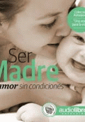 SER MADRE: UN AMOR SIN CONDICIONES (AUTOAYUDA) (1 CD)