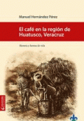 CAFÉ EN LA REGIÓN DE HUATUSCO,VERACRUZ, EL.  HISTORIA Y FORMAS DE VIDA