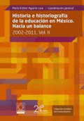 HISTORIA E HISTORIOGRAFÍA DE LA EDUCACIÓN EN MÉXICO HACIA UN BALANCE 2002- 2011 VOL.II