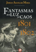 FANTASMAS DE LA LUZ Y EL CAOS : 1801 Y 1802 / JORGE AGUILAR MORA.