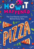 HOW IT HAPPENED! PIZZA: THE COOL STORIES AND FACTS BEHIND EVERY SLICE