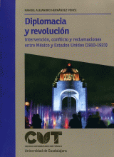 DIPLOMACIA Y REVOLUCIÓN. INTERVENCIÓN, CONFLICTO Y RECLAMACIONES ENTRE MÉXICO Y ESTADOS UNIDOS (1910-1923)