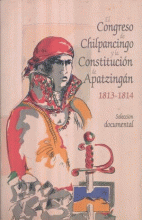 CONGRESO DE CHILPANCINGO Y LA CONSTITUCIÓN DE APATZINGÁN, 1813-1814. EL
