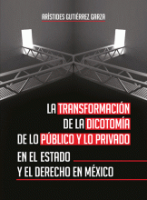 TRANSFORMACIÓN DE LA DICOTOMÍA DE LO PÚBLICO Y LO PRIVADO EN EL ESTADO Y EL DERECHO EN MÉXICO, LA
