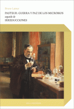 PASTEUR: GUERRA Y PAZ DE LOS MICROBIOS. SEGUIDO DE IRREDUCCIONES