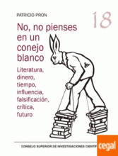 NO, NO PIENSES EN UN CONEJO BLANCO : LITERATURA, DINERO, TIEMPO, INFLUENCIA, FALSIFICACIÓN, CRÍTICA, FUTURO